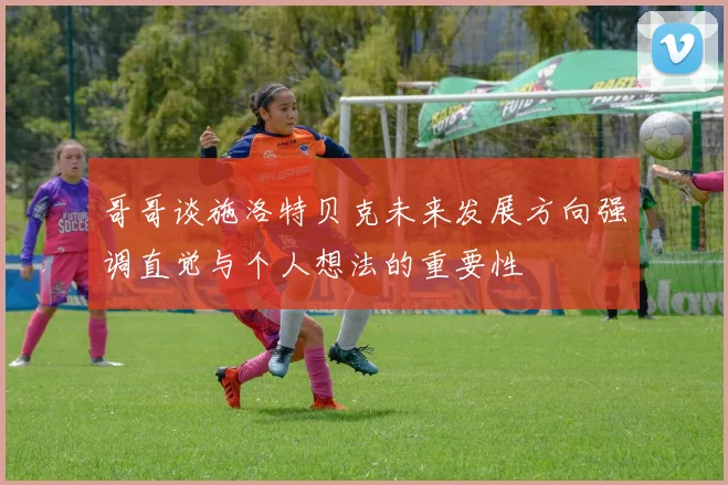 哥哥谈施洛特贝克未来发展方向强调直觉与个人想法的重要性